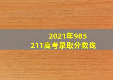 2021年985 211高考录取分数线